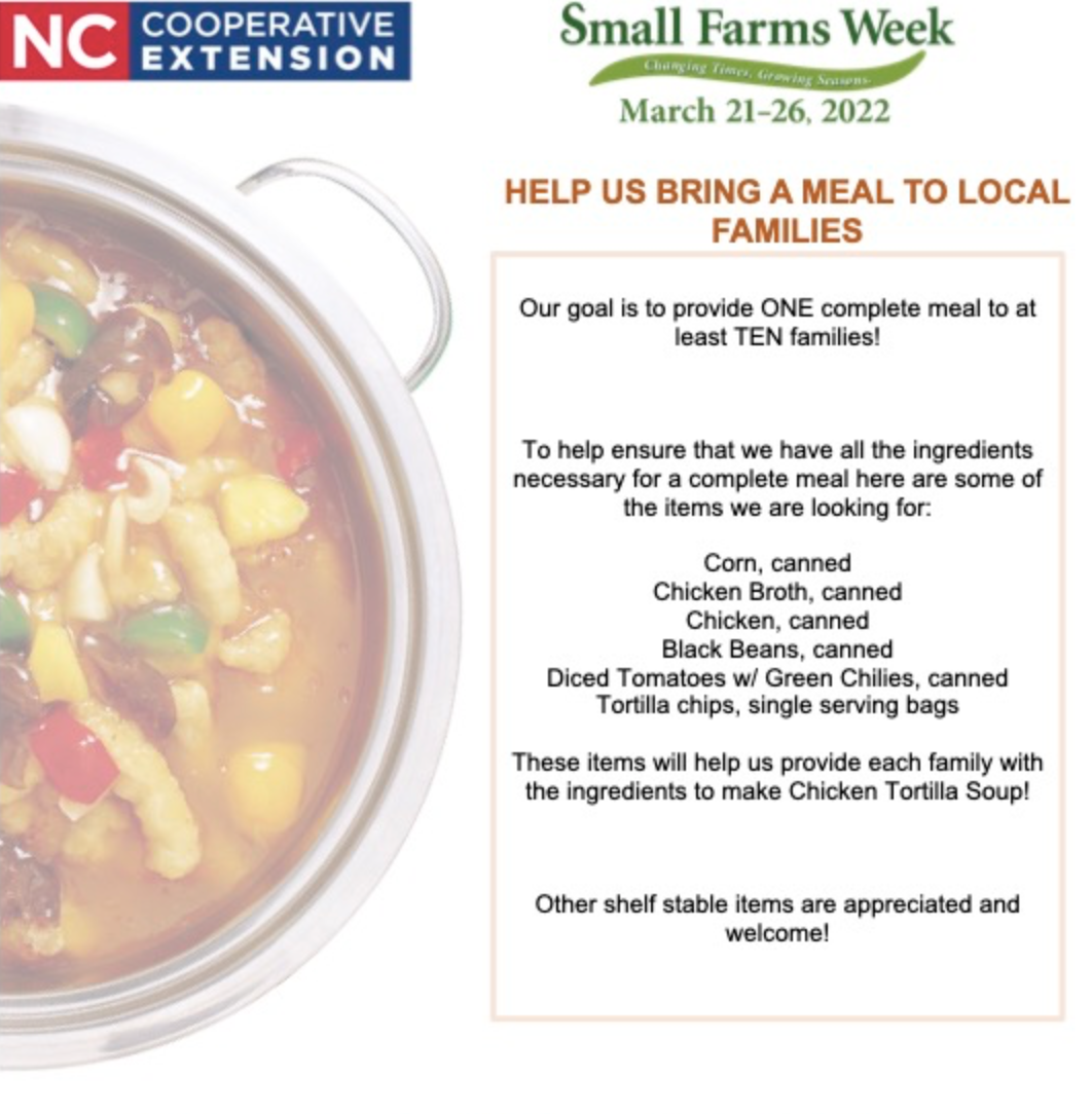 Small farms week, March 21-26, 2022. Help us bring a meal to local families. Our goal is to provide One complete meal to at least ten families! To help ensure that we have all the ingredients necessary for a complete meal here are some of the items we are looking for: corn, canned chicken broth, canned black beans, canned diced tomatoes w/ green chilies, canned tortilla chips, single serving bags. These items will help us provide each family with the ingredients to make chicken tortilla soup! Other shelf stable items are appreciated and welcome!