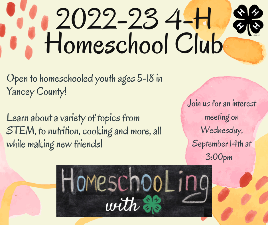 2022-23 4-H Homeschool Club. Open to homeschooled youth ages 5-18 in Yancey County! Learn about a variety of topics from STEM, to nutrition, cooking and more, all while making new friends! Join us for an interest meeting on Wednesday, September 14th at 3:00 p.m.